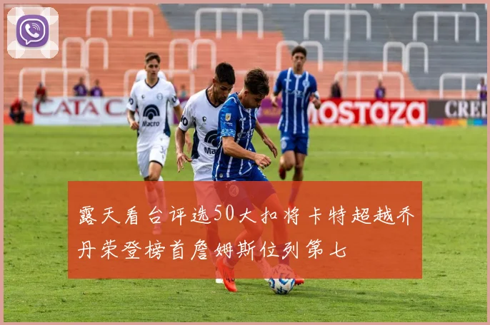 露天看台评选50大扣将卡特超越乔丹荣登榜首詹姆斯位列第七